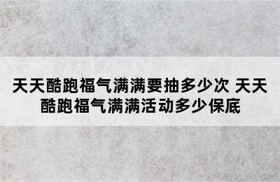 天天酷跑福气满满要抽多少次 天天酷跑福气满满活动多少保底